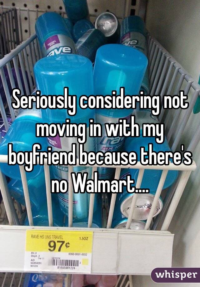 Seriously considering not moving in with my boyfriend because there's no Walmart.... 