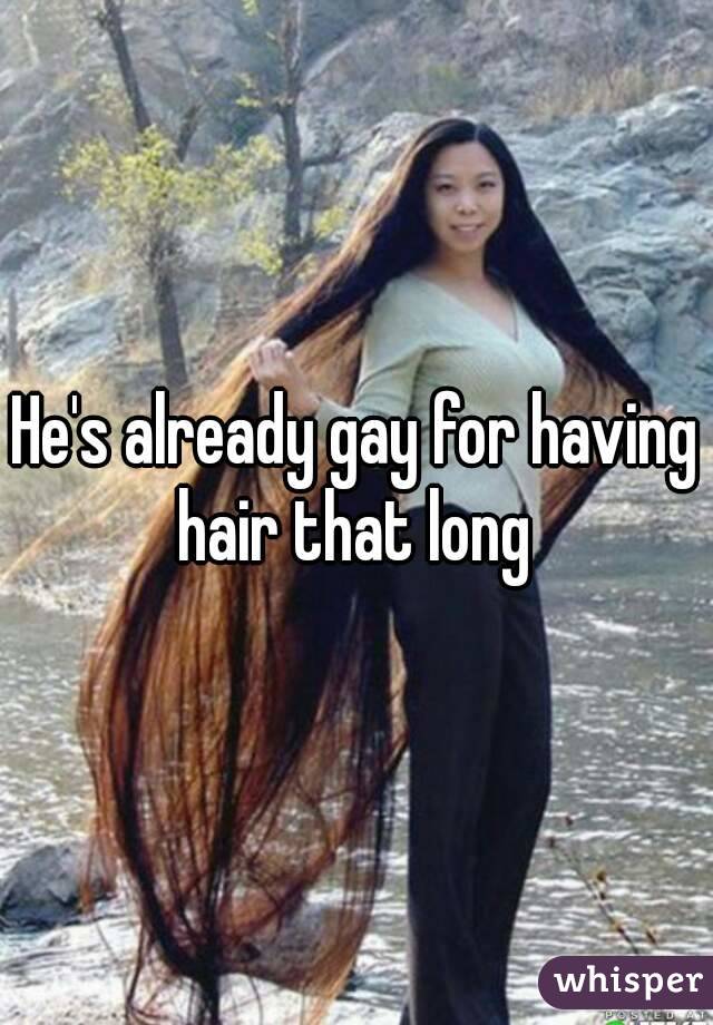 He's already gay for having hair that long 