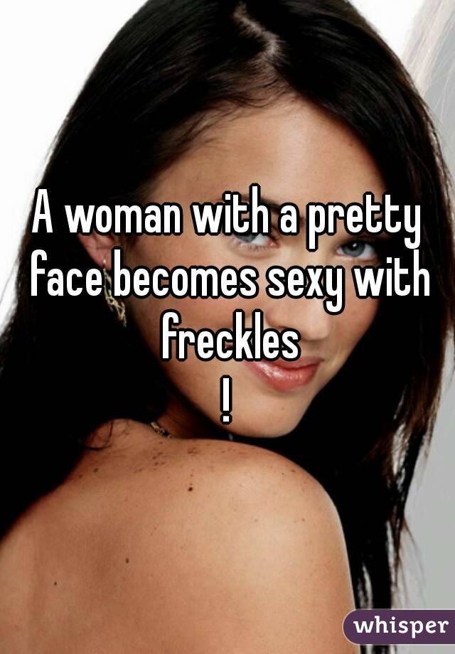 A woman with a pretty face becomes sexy with freckles
!