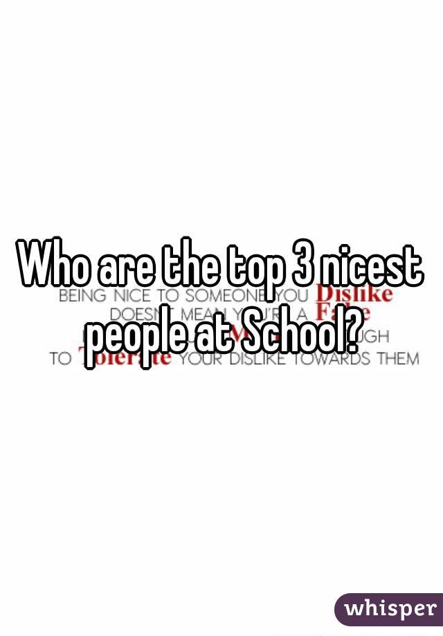Who are the top 3 nicest people at School?