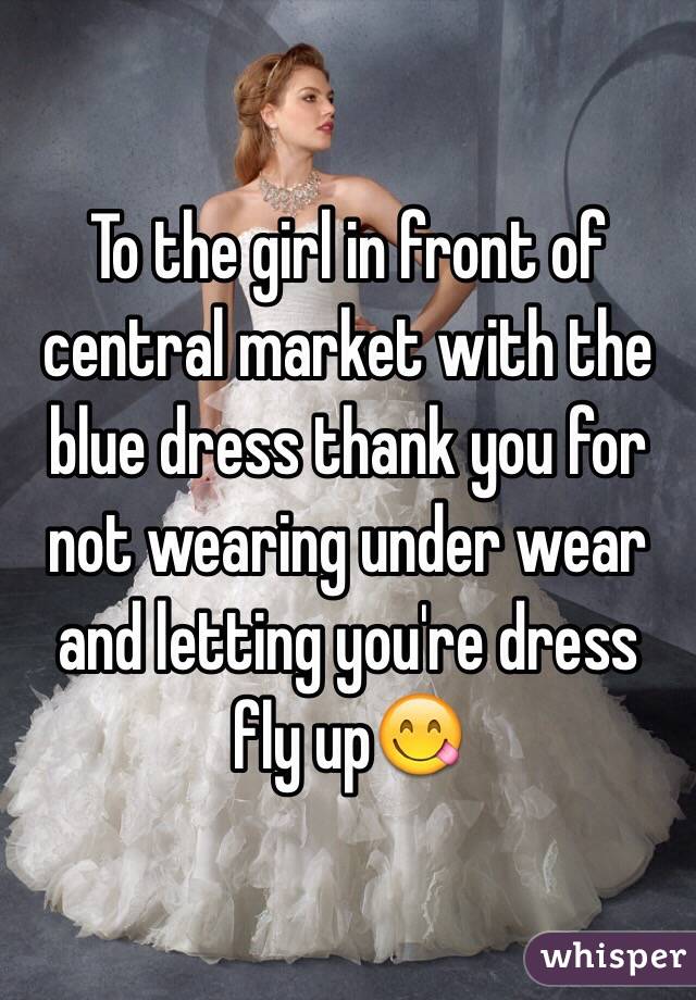 To the girl in front of central market with the blue dress thank you for not wearing under wear and letting you're dress fly up😋