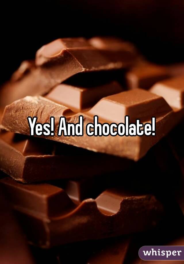 Yes! And chocolate!