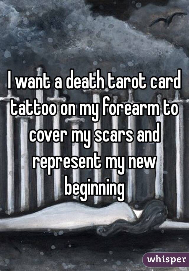 I want a death tarot card tattoo on my forearm to cover my scars and represent my new beginning 