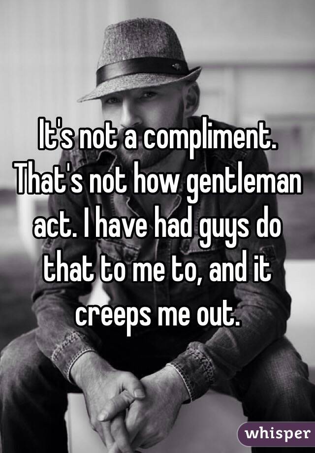 It's not a compliment. That's not how gentleman act. I have had guys do that to me to, and it creeps me out. 
