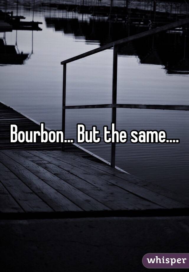 Bourbon... But the same.... 