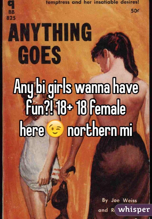 Any bi girls wanna have fun?! 18+ 18 female here😉 northern mi