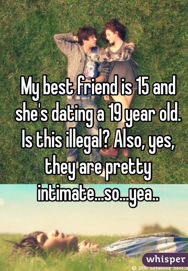 My best friend is 15 and she's dating a 19 year old. Is this illegal? Also, yes, they are pretty intimate...so...yea..