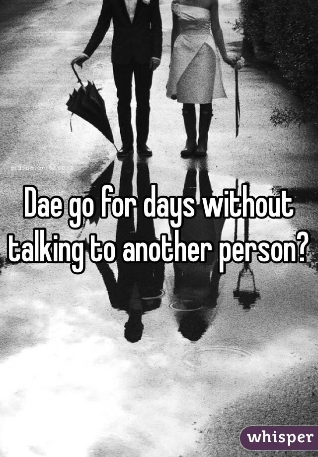 Dae go for days without talking to another person?