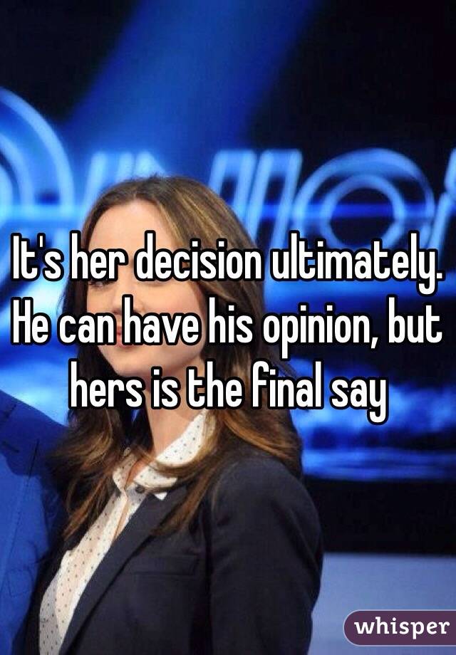 It's her decision ultimately. He can have his opinion, but hers is the final say 
