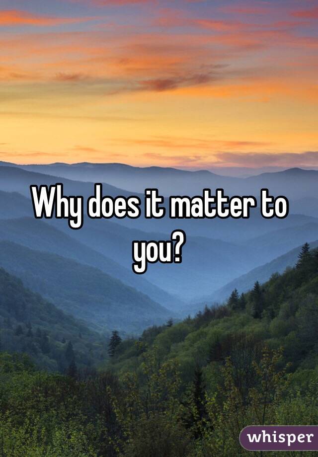 Why does it matter to you?