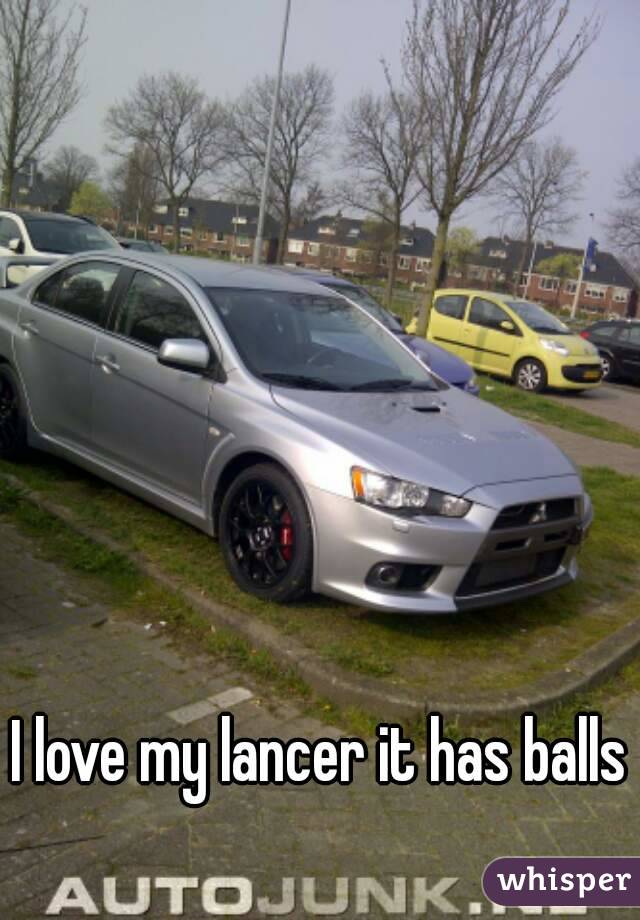 I love my lancer it has balls