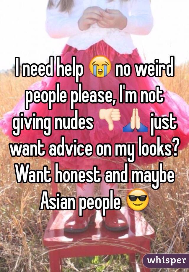 I need help 😭 no weird people please, I'm not giving nudes 👎🏻🙏🏻 just want advice on my looks? Want honest and maybe Asian people 😎