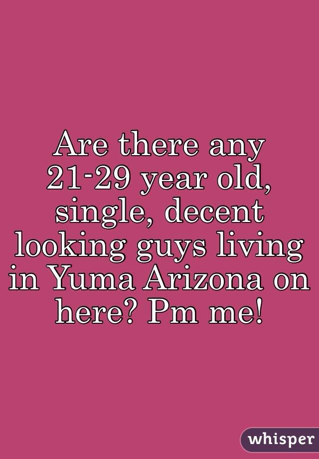 Are there any 21-29 year old, single, decent looking guys living in Yuma Arizona on here? Pm me! 
