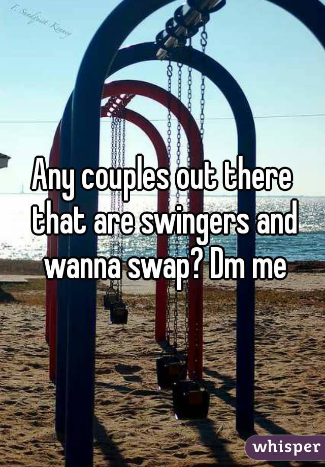 Any couples out there that are swingers and wanna swap? Dm me