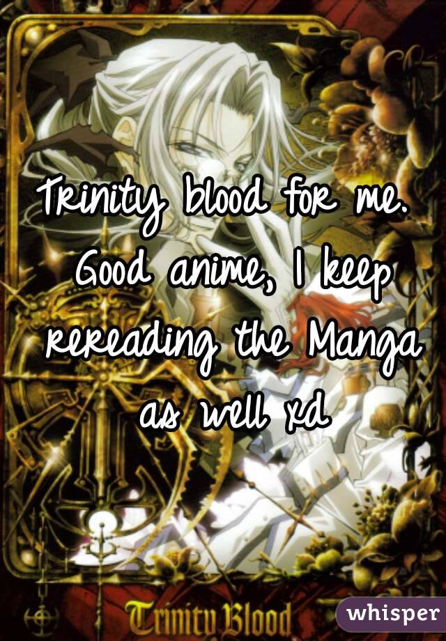 Trinity blood for me. Good anime, I keep rereading the Manga as well xd
