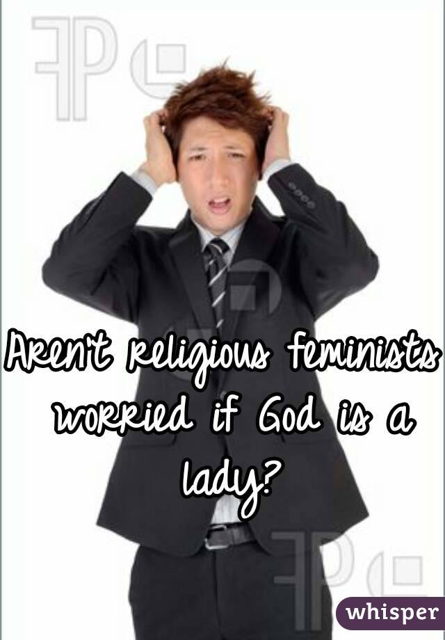 Aren't religious feminists worried if God is a lady?