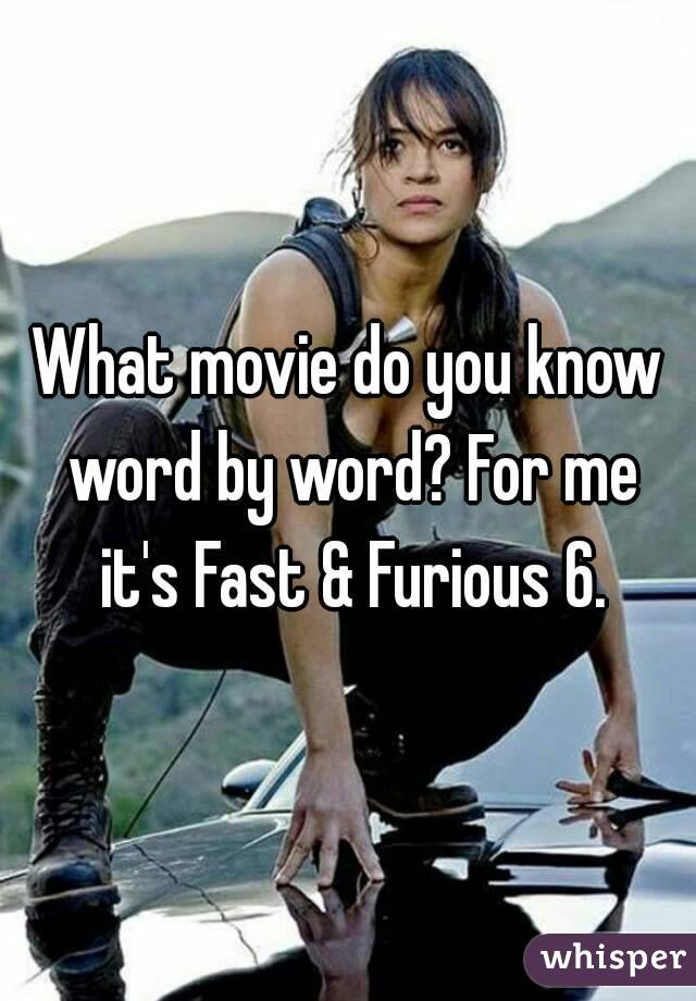 What movie do you know word by word? For me it's Fast & Furious 6.