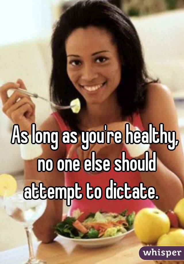 As long as you're healthy, no one else should attempt to dictate.   