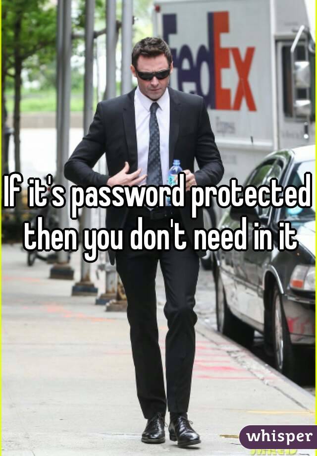 If it's password protected then you don't need in it