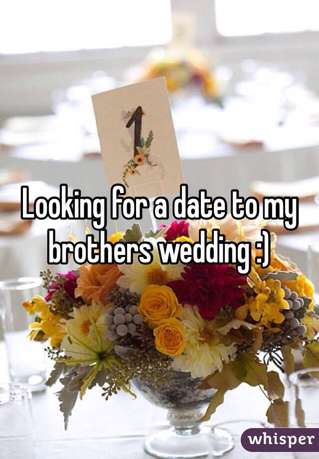 Looking for a date to my brothers wedding :)