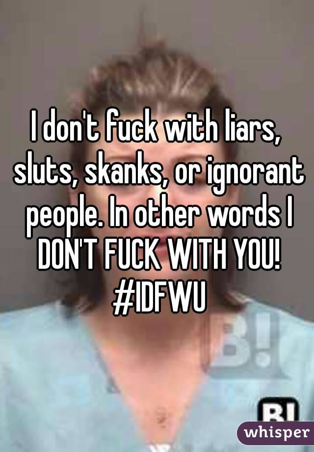 I don't fuck with liars, sluts, skanks, or ignorant people. In other words I DON'T FUCK WITH YOU! #IDFWU