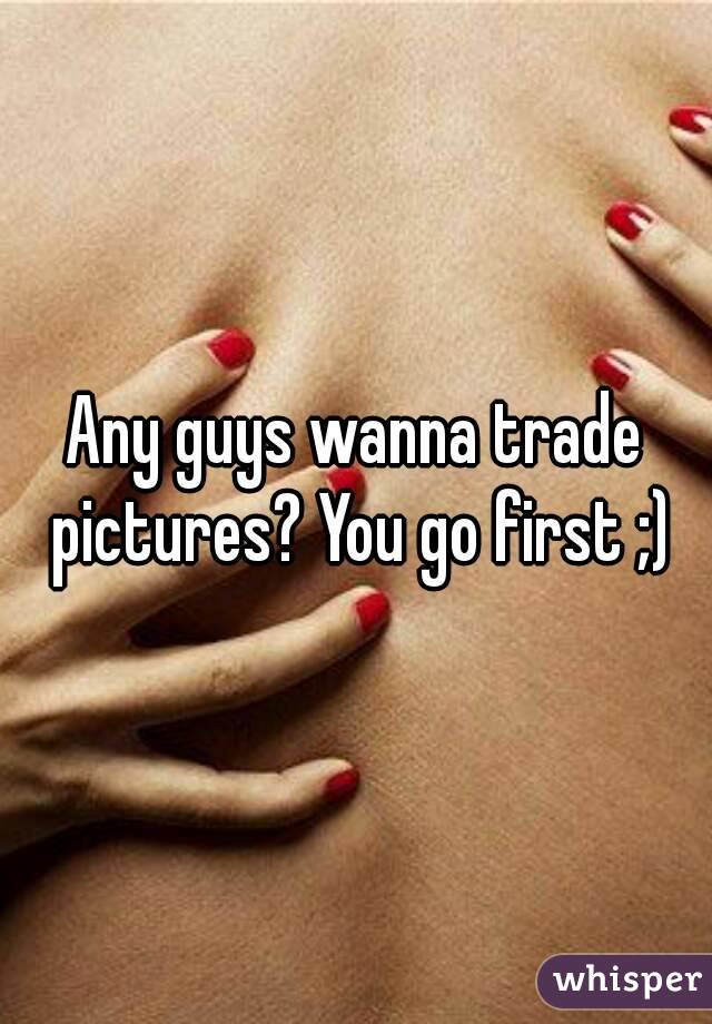 Any guys wanna trade pictures? You go first ;)