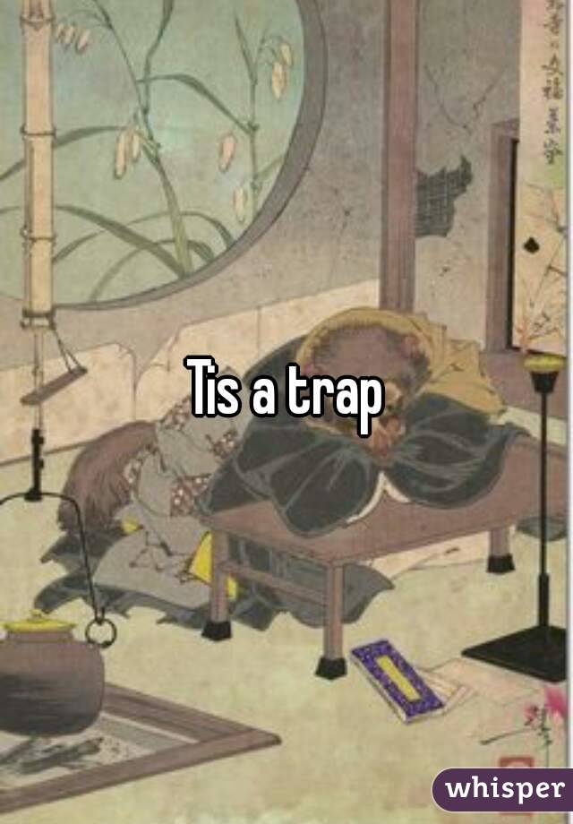 Tis a trap