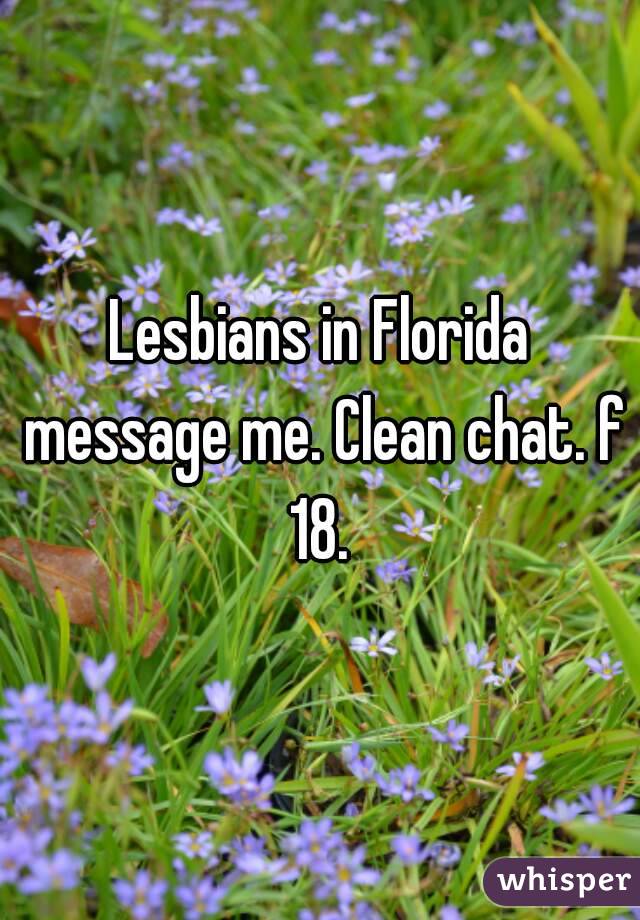 Lesbians in Florida message me. Clean chat. f 18. 