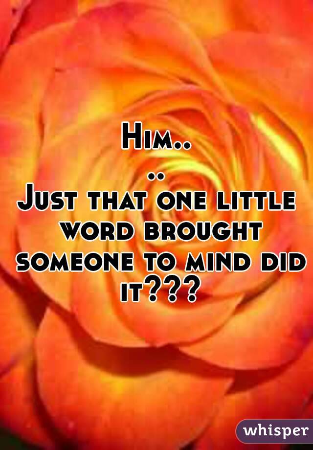 Him....
Just that one little word brought someone to mind did it???
