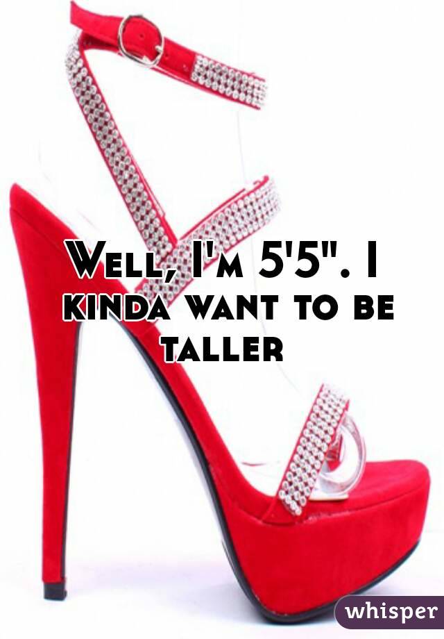 Well, I'm 5'5". I kinda want to be taller 
