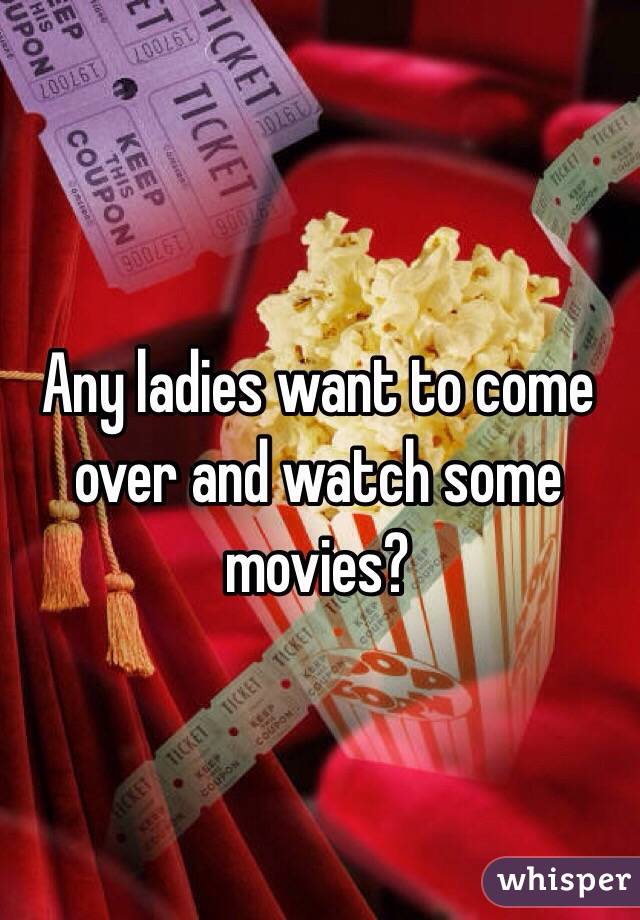 Any ladies want to come over and watch some movies?