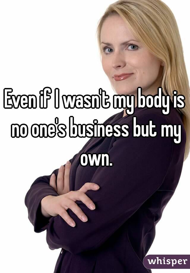 Even if I wasn't my body is no one's business but my own.
