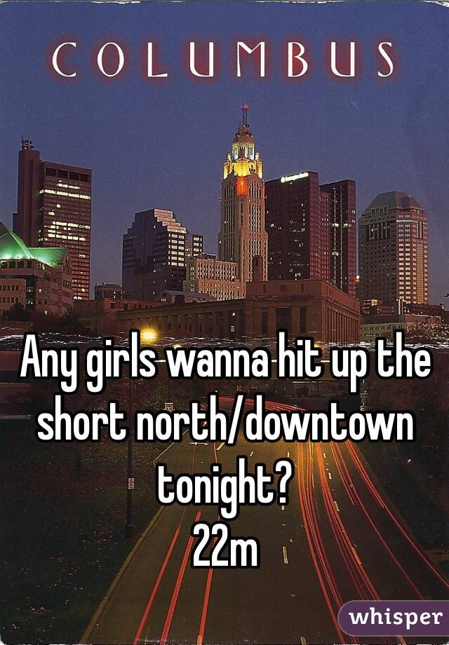 Any girls wanna hit up the short north/downtown tonight?
22m