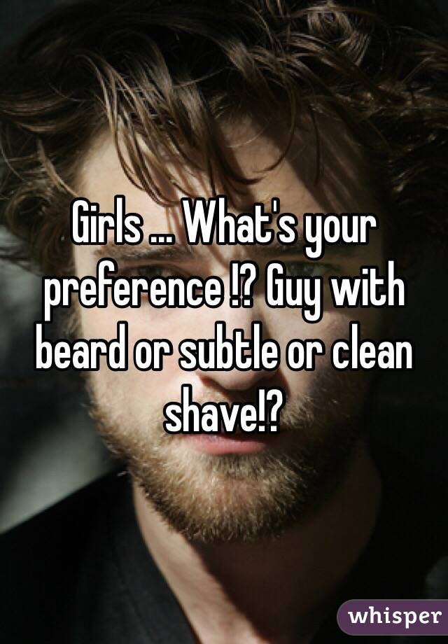 Girls ... What's your preference !? Guy with beard or subtle or clean shave!?