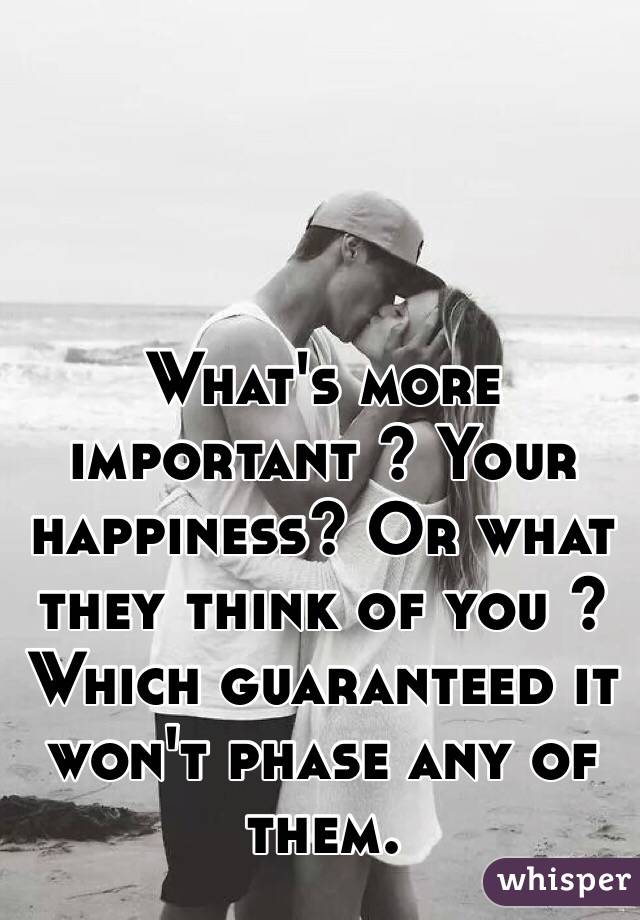 What's more important ? Your happiness? Or what they think of you ? Which guaranteed it won't phase any of them.