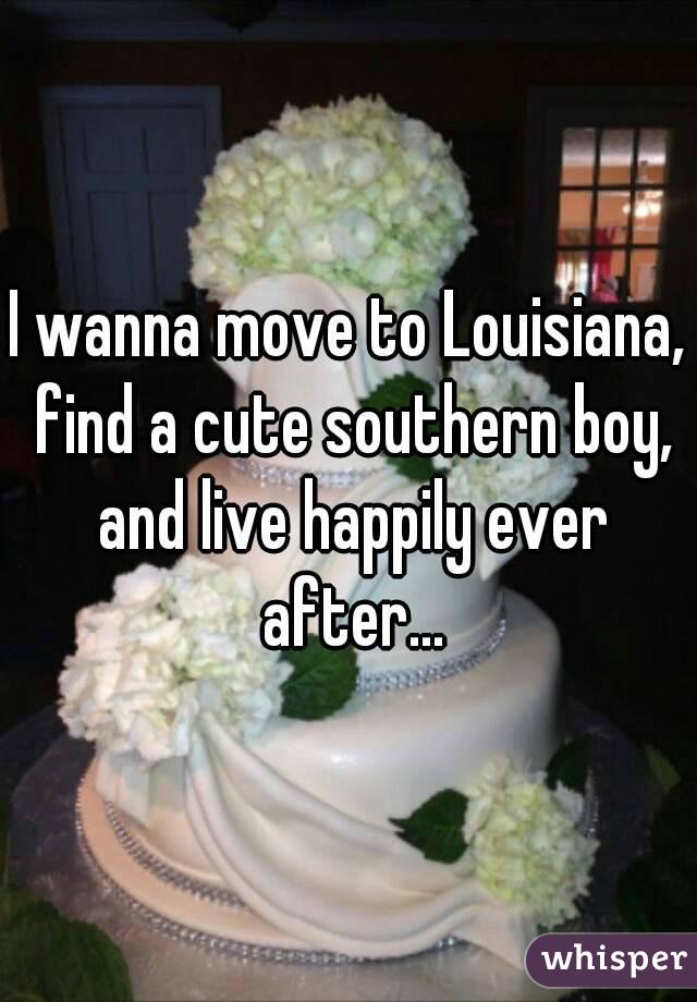 I wanna move to Louisiana, find a cute southern boy, and live happily ever after...