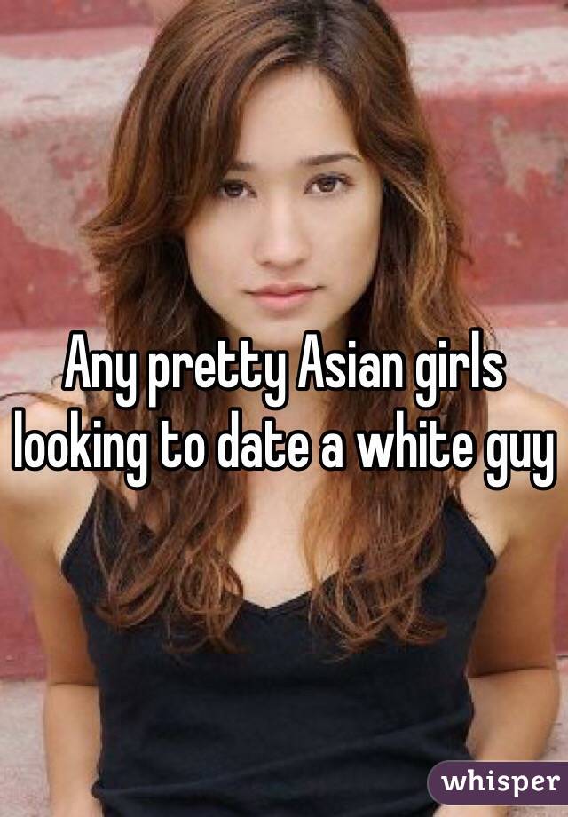 Any pretty Asian girls looking to date a white guy