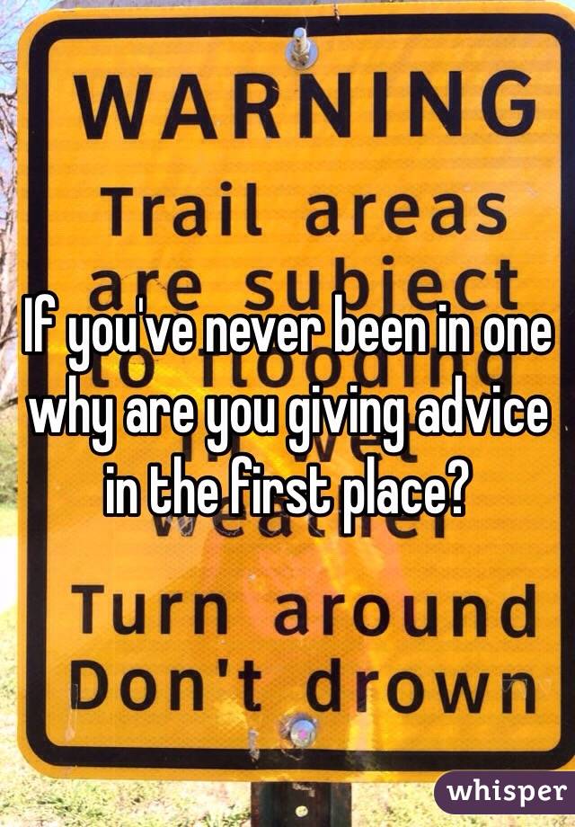 If you've never been in one why are you giving advice in the first place?