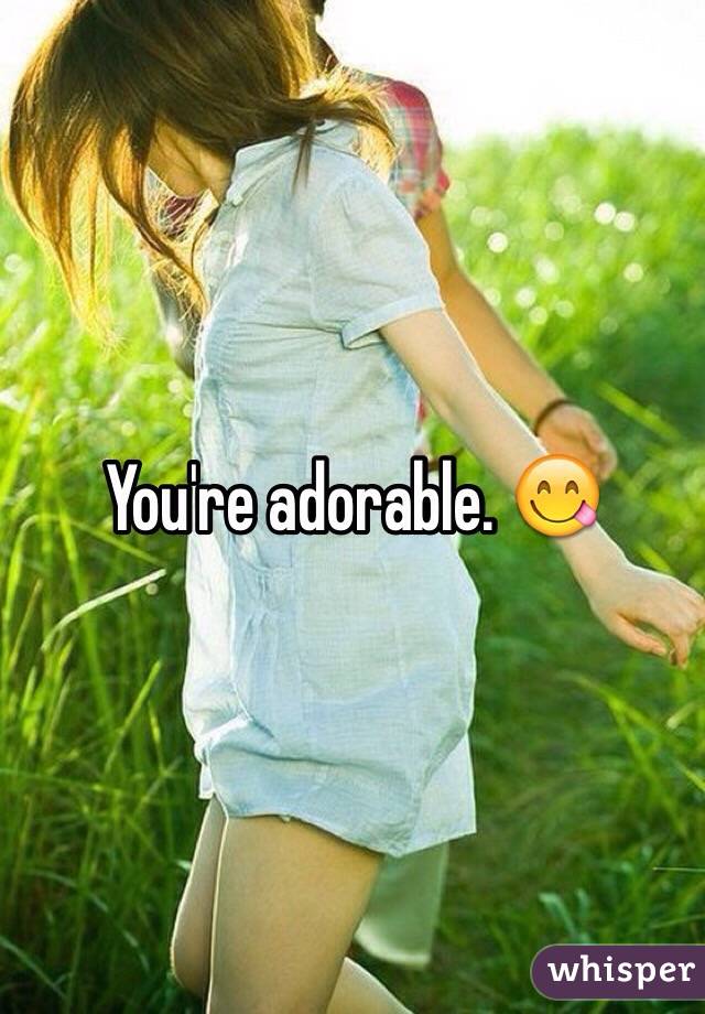 You're adorable. 😋