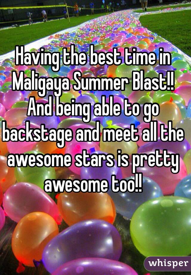 Having the best time in Maligaya Summer Blast!! And being able to go backstage and meet all the awesome stars is pretty awesome too!! 