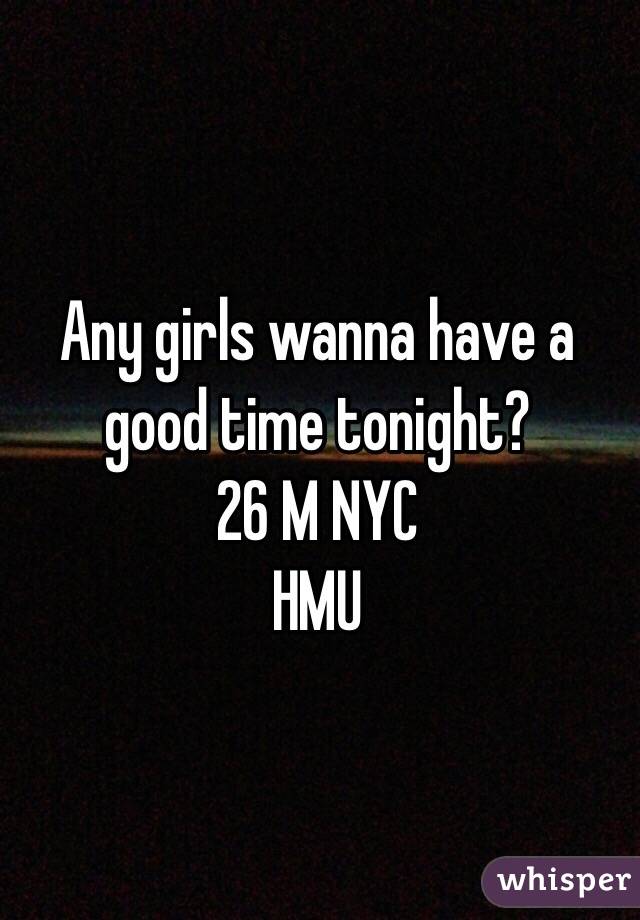 Any girls wanna have a good time tonight?
26 M NYC 
HMU
