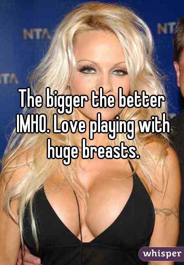 The bigger the better IMHO. Love playing with huge breasts.
