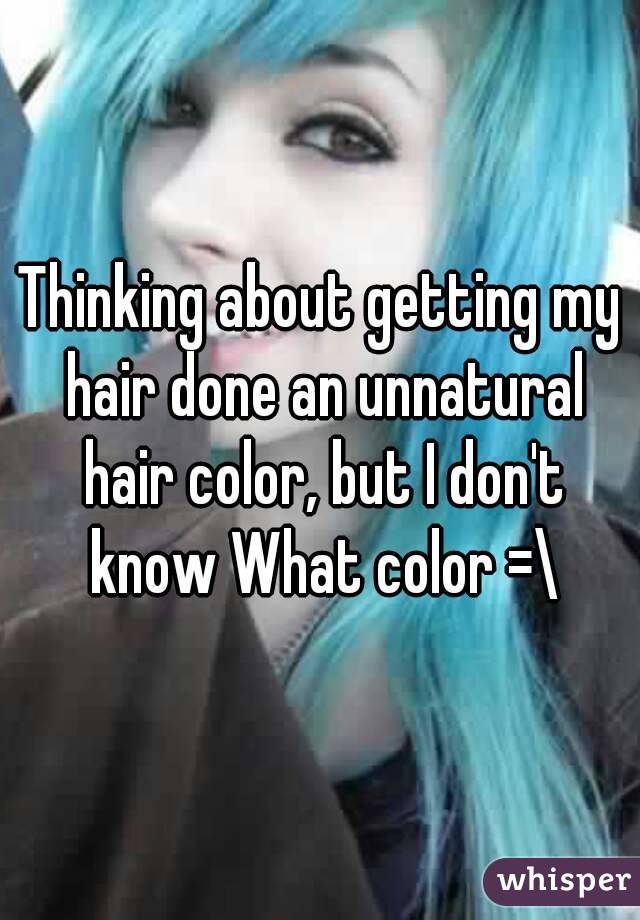 Thinking about getting my hair done an unnatural hair color, but I don't know What color =\