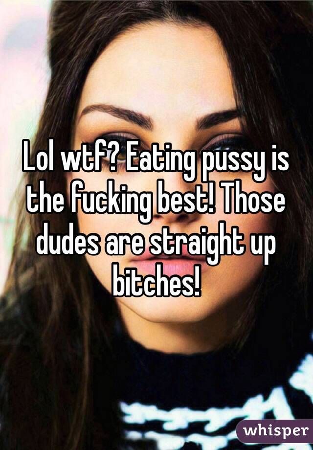 Lol wtf? Eating pussy is the fucking best! Those dudes are straight up bitches!