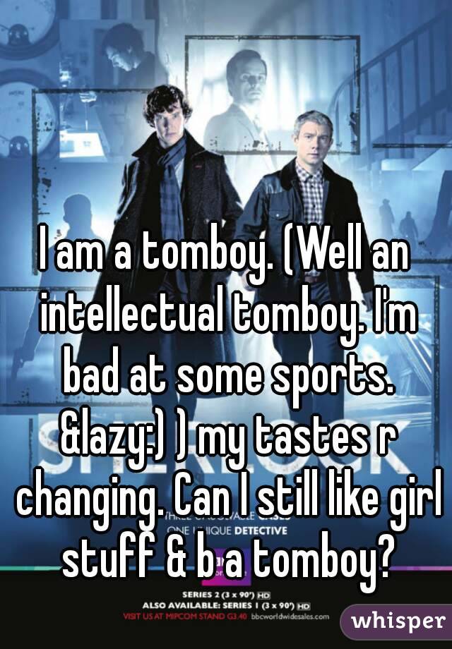 I am a tomboy. (Well an intellectual tomboy. I'm bad at some sports. &lazy:) ) my tastes r changing. Can I still like girl stuff & b a tomboy?