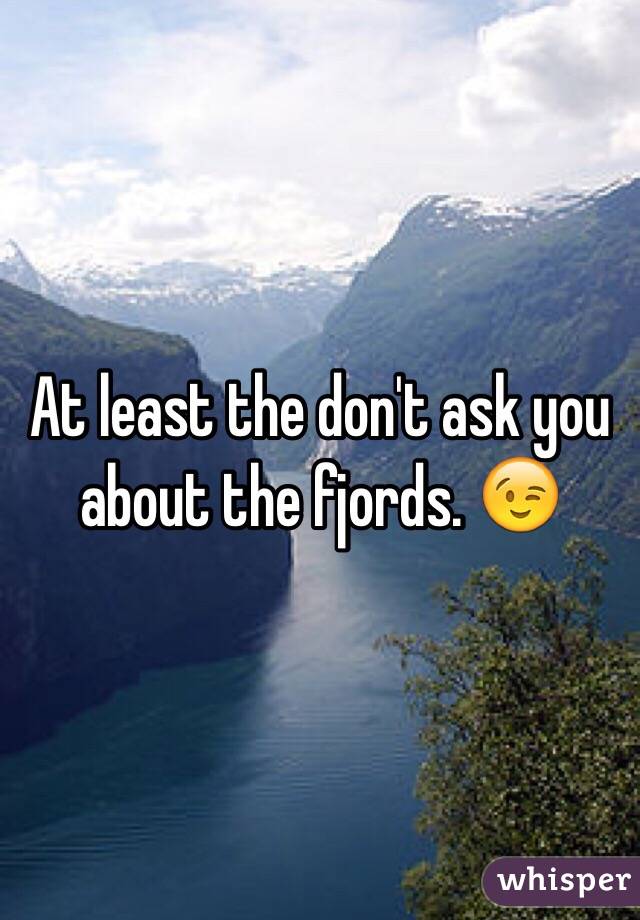 At least the don't ask you about the fjords. 😉