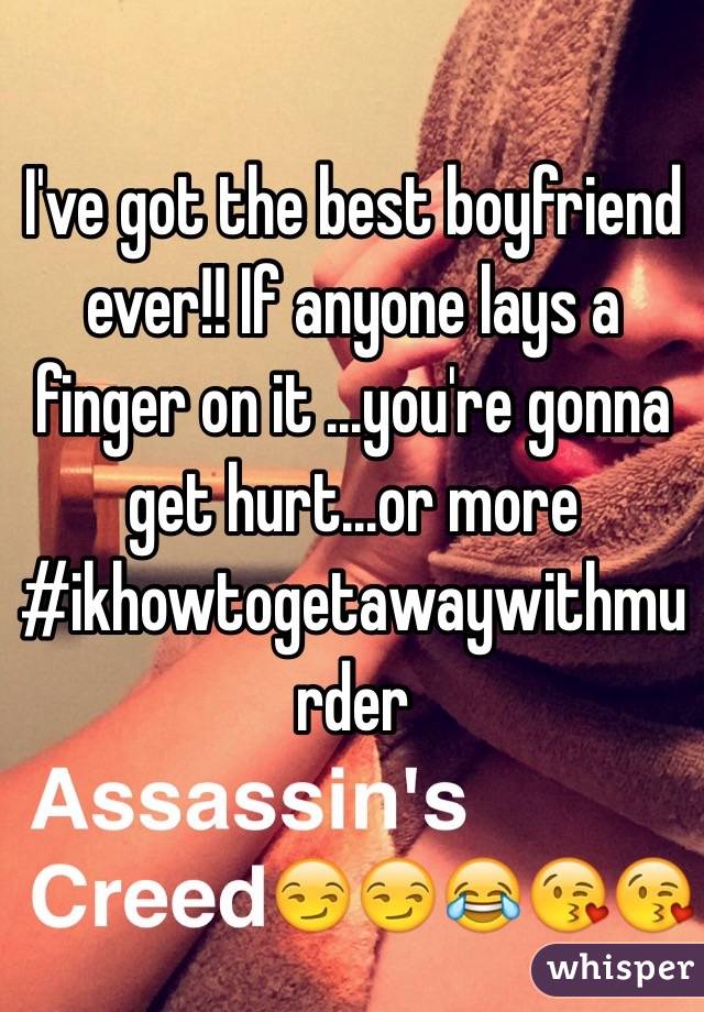 I've got the best boyfriend ever!! If anyone lays a finger on it ...you're gonna get hurt...or more #ikhowtogetawaywithmurder