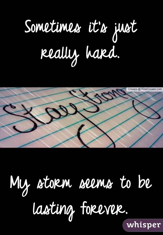 Sometimes it's just really hard. 




My storm seems to be lasting forever. 