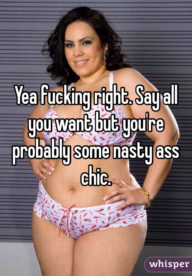 Yea fucking right. Say all you want but you're probably some nasty ass chic. 