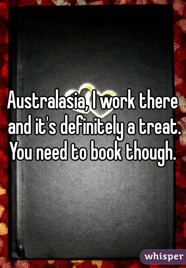 Australasia, I work there and it's definitely a treat. You need to book though. 